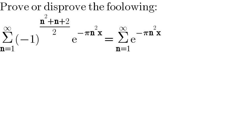 Prove or disprove the foolowing:  Σ_(n=1) ^∞ (−1)^((n^2 +n+2)/2)  e^(−𝛑n^2 x)  = Σ_(n=1) ^∞ e^(−𝛑n^2 x)   