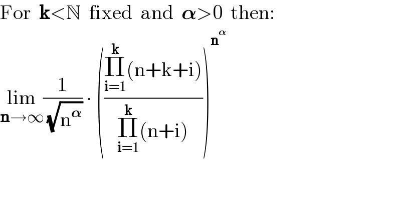 For  k<N  fixed  and  𝛂>0  then:  lim_(n→∞) (1/( (√n^𝛂 ))) ∙ (((Π_(i=1) ^k (n+k+i))/(Π_(i=1) ^k (n+i))))^n^𝛂    