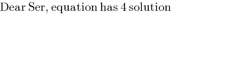 Dear Ser, equation has 4 solution  