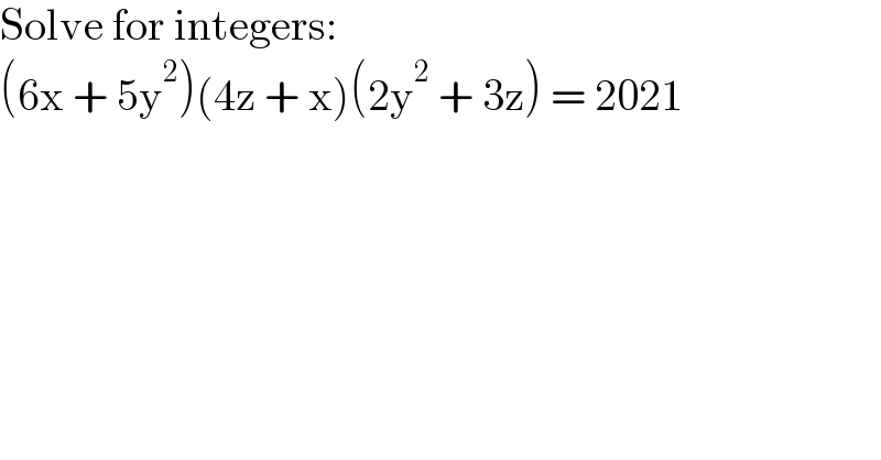 Solve for integers:  (6x + 5y^2 )(4z + x)(2y^2  + 3z) = 2021  