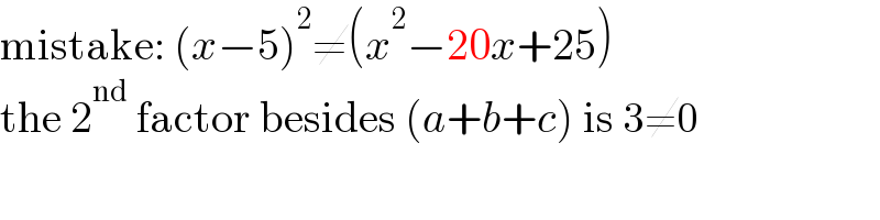 mistake: (x−5)^2 ≠(x^2 −20x+25)  the 2^(nd)  factor besides (a+b+c) is 3≠0  