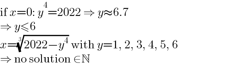 if x=0: y^4 =2022 ⇒ y≈6.7  ⇒ y≤6  x=((2022−y^4 ))^(1/3)  with y=1, 2, 3, 4, 5, 6  ⇒ no solution ∈N  