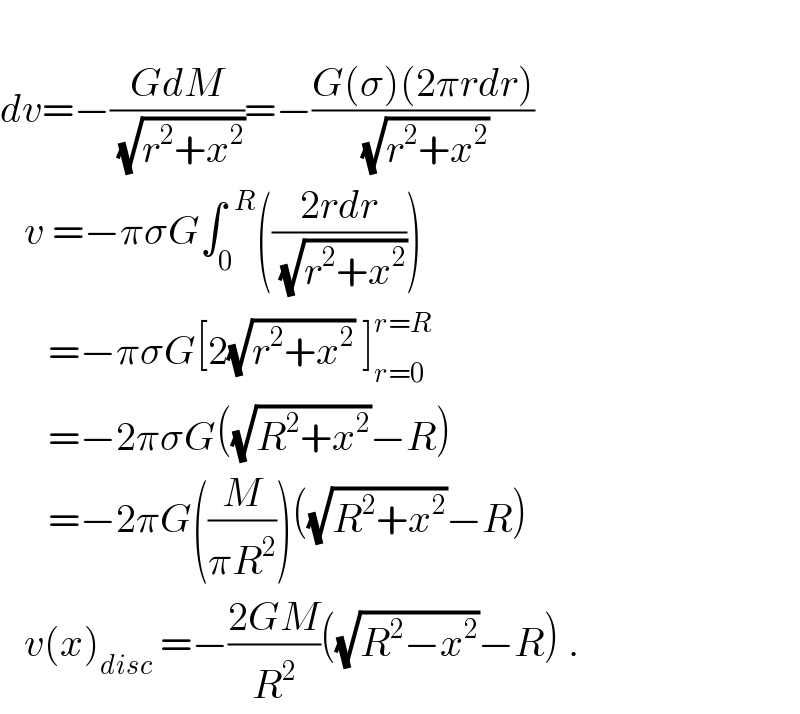   dv=−((GdM)/(√(r^2 +x^2 )))=−((G(σ)(2πrdr))/(√(r^2 +x^2 )))     v =−πσG∫_0 ^(  R) (((2rdr)/(√(r^2 +x^2 ))))        =−πσG[2(√(r^2 +x^2 )) ]_(r=0) ^(r=R)         =−2πσG((√(R^2 +x^2 ))−R)         =−2πG((M/(πR^2 )))((√(R^2 +x^2 ))−R)     v(x)_(disc)  =−((2GM)/R^2 )((√(R^2 −x^2 ))−R) .  