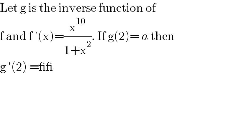 Let g is the inverse function of  f and f ′(x)=(x^(10) /(1+x^2 )). If g(2)= a then  g ′(2) =__   