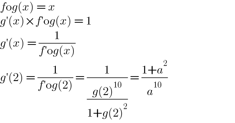 fog(x) = x  g′(x)×f′og(x) = 1  g′(x) = (1/(f′og(x)))  g′(2) = (1/(f′og(2))) = (1/((g(2)^(10) )/(1+g(2)^2 ))) = ((1+a^2 )/a^(10) )  