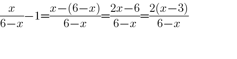 (x/(6−x))−1=((x−(6−x))/(6−x))=((2x−6)/(6−x))=((2(x−3))/(6−x))  