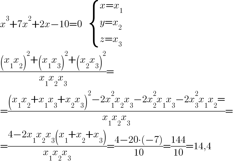 x^3 +7x^2 +2x−10=0    { ((x=x_1 )),((y=x_2 )),((z=x_3 )) :}  (((x_1 x_2 )^2 +(x_1 x_3 )^2 +(x_2 x_3 )^2 )/(x_1 x_2 x_3 ))=  =(((x_1 x_2 +x_1 x_3 +x_2 x_3 )^2 −2x_1 ^2 x_2 x_3 −2x_2 ^2 x_1 x_3 −2x_3 ^2 x_1 x_2 =)/(x_1 x_2 x_3 ))=  =((4−2x_1 x_2 x_3 (x_1 +x_2 +x_3 ))/(x_1 x_2 x_3 ))=((4−20∙(−7))/(10))=((144)/(10))=14,4  