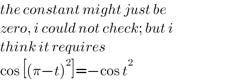 the constant might just be   zero, i could not check; but i  think it requires  cos [(π−t)^2 ]=−cos t^2   