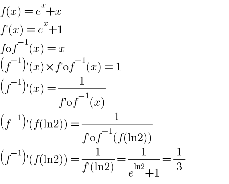 f(x) = e^x +x  f′(x) = e^x +1  fof^(−1) (x) = x  (f^(−1) )′(x)×f′of^(−1) (x) = 1  (f^(−1) )′(x) = (1/(f′of^(−1) (x)))  (f^(−1) )′(f(ln2)) = (1/(f′of^(−1) (f(ln2))))  (f^(−1) )′(f(ln2)) = (1/(f′(ln2))) = (1/(e^(ln2) +1)) = (1/3)  