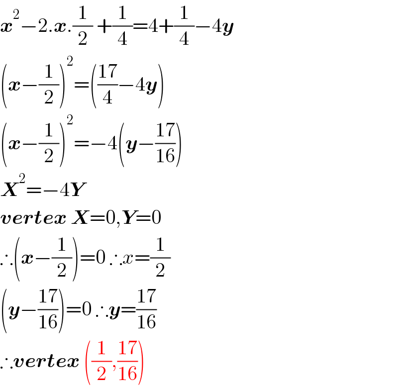 x^2 −2.x.(1/2) +(1/4)=4+(1/4)−4y  (x−(1/2))^2 =(((17)/4)−4y)  (x−(1/2))^2 =−4(y−((17)/(16)))  X^2 =−4Y  vertex X=0,Y=0  ∴(x−(1/2))=0 ∴x=(1/2)  (y−((17)/(16)))=0 ∴y=((17)/(16))  ∴vertex ((1/2),((17)/(16)))  