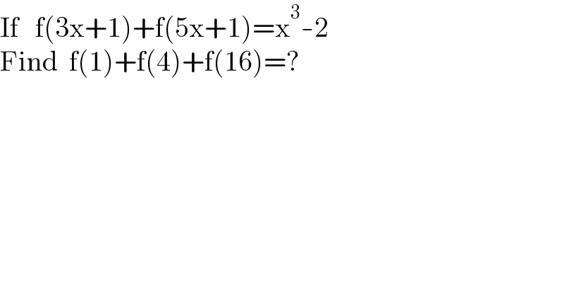 If   f(3x+1)+f(5x+1)=x^3 -2  Find  f(1)+f(4)+f(16)=?  