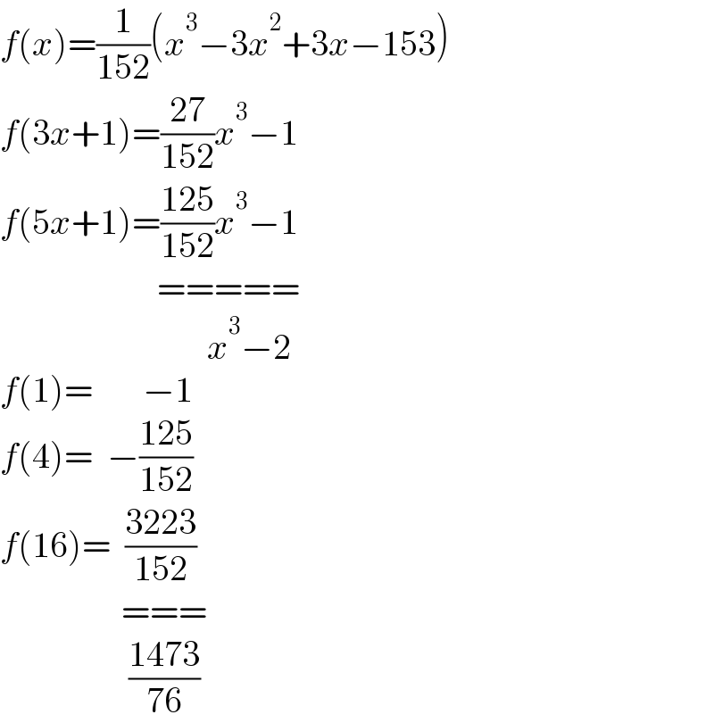 f(x)=(1/(152))(x^3 −3x^2 +3x−153)  f(3x+1)=((27)/(152))x^3 −1  f(5x+1)=((125)/(152))x^3 −1                        =====                               x^3 −2  f(1)=       −1  f(4)=  −((125)/(152))  f(16)=  ((3223)/(152))                   ===                    ((1473)/(76))  