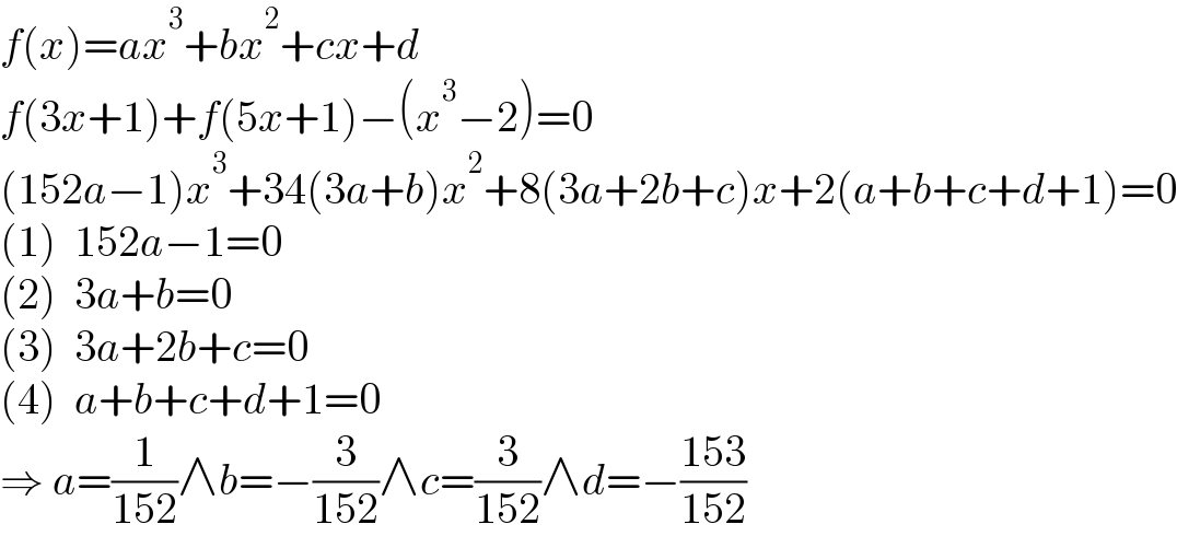 f(x)=ax^3 +bx^2 +cx+d  f(3x+1)+f(5x+1)−(x^3 −2)=0  (152a−1)x^3 +34(3a+b)x^2 +8(3a+2b+c)x+2(a+b+c+d+1)=0  (1)  152a−1=0  (2)  3a+b=0  (3)  3a+2b+c=0  (4)  a+b+c+d+1=0  ⇒ a=(1/(152))∧b=−(3/(152))∧c=(3/(152))∧d=−((153)/(152))  