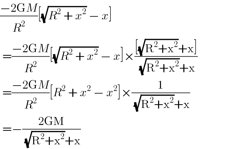 ((−2GM)/R^2 )[(√(R^2  + x^2 )) − x]   =((−2GM)/R^2 )[(√(R^2  + x^2 )) − x]×(([(√(R^2 +x^2 ))+x])/((√(R^2 +x^2 ))+x))   =((−2GM)/R^2 )[R^2  + x^2  − x^2 ]×(1/((√(R^2 +x^2 ))+x))   =−((2GM)/((√(R^2 +x^2 ))+x))  