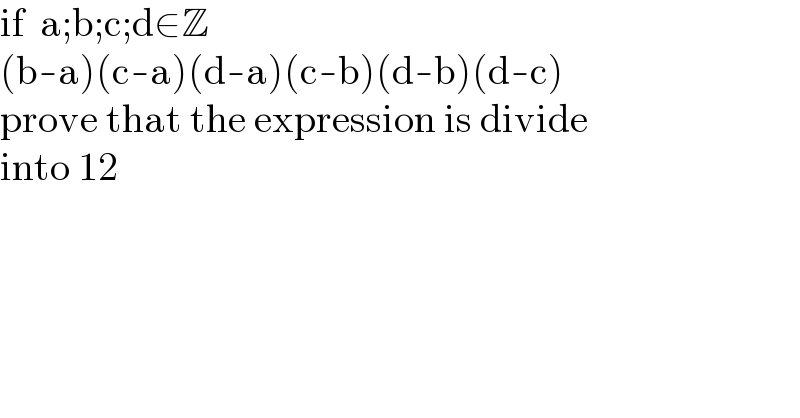 if  a;b;c;d∈Z  (b-a)(c-a)(d-a)(c-b)(d-b)(d-c)  prove that the expression is divide  into 12  