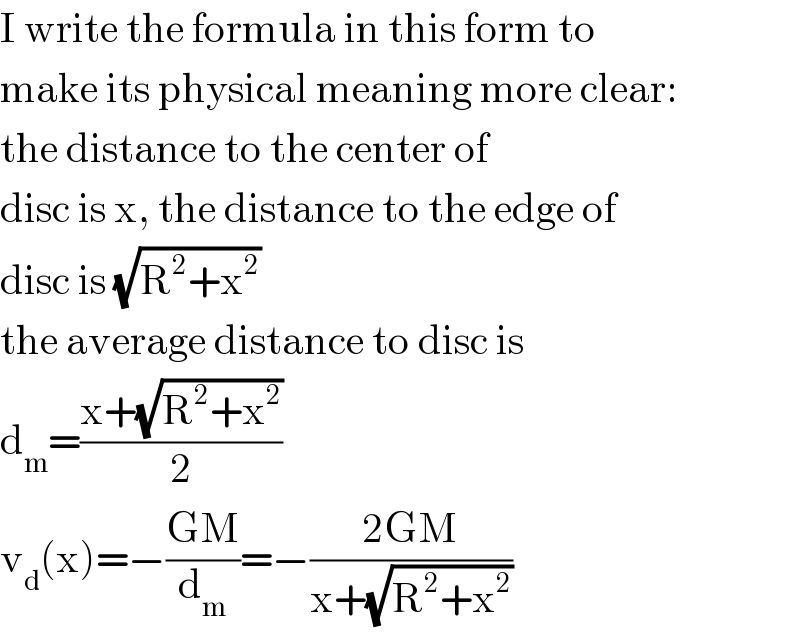 I write the formula in this form to  make its physical meaning more clear:  the distance to the center of  disc is x, the distance to the edge of  disc is (√(R^2 +x^2 ))  the average distance to disc is   d_m =((x+(√(R^2 +x^2 )))/2)  v_d (x)=−((GM)/d_m )=−((2GM)/(x+(√(R^2 +x^2 ))))  