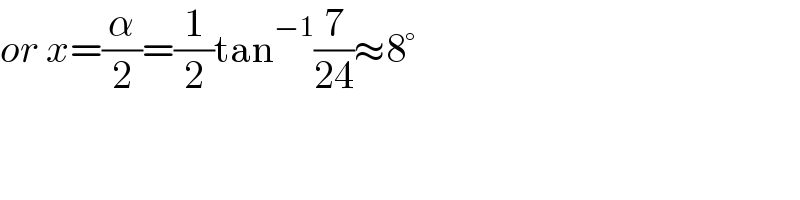 or x=(α/2)=(1/2)tan^(−1) (7/(24))≈8°  