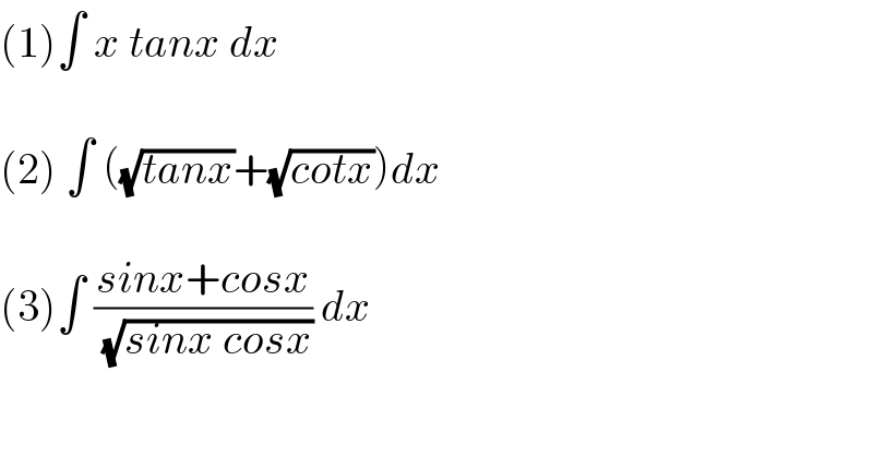 (1)∫ x tanx dx    (2) ∫ ((√(tanx))+(√(cotx)))dx    (3)∫ ((sinx+cosx)/( (√(sinx cosx)))) dx  