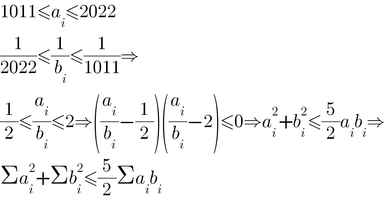 1011≤a_i ≤2022  (1/(2022))≤(1/b_i )≤(1/(1011))⇒  (1/2)≤(a_i /b_i )≤2⇒((a_i /b_i )−(1/2))((a_i /b_i )−2)≤0⇒a_i ^2 +b_i ^2 ≤(5/2)a_i b_i ⇒  Σa_i ^2 +Σb_i ^2 ≤(5/2)Σa_i b_i   