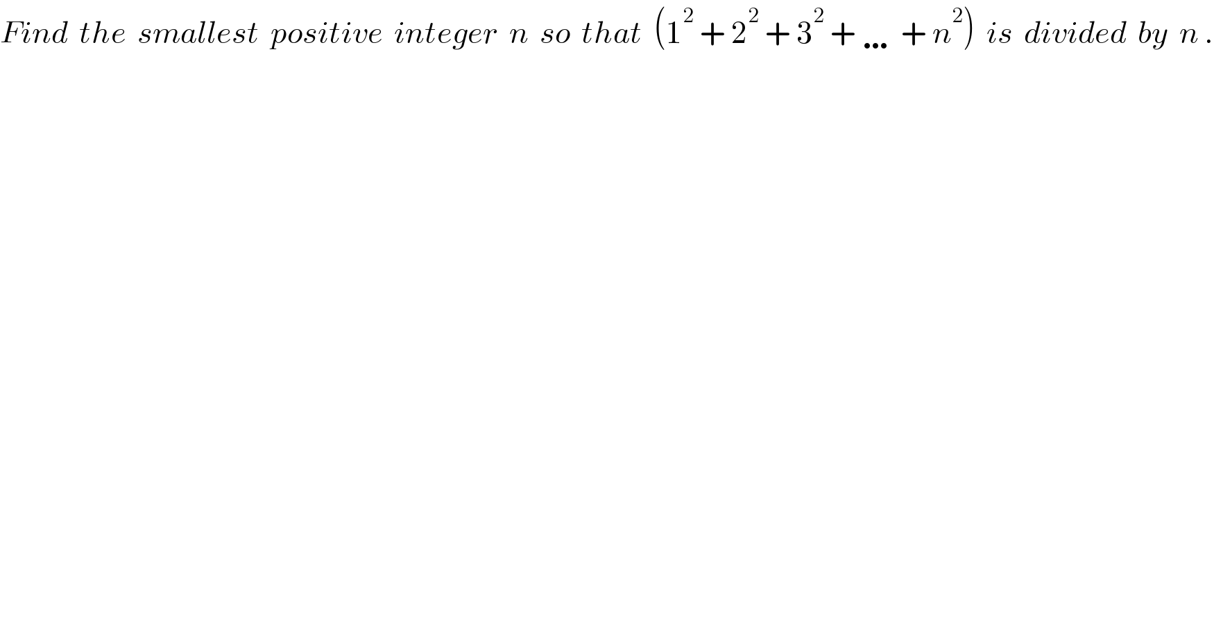 Find  the  smallest  positive  integer  n  so  that  (1^2  + 2^2  + 3^2  + … + n^2 )  is  divided  by  n .  