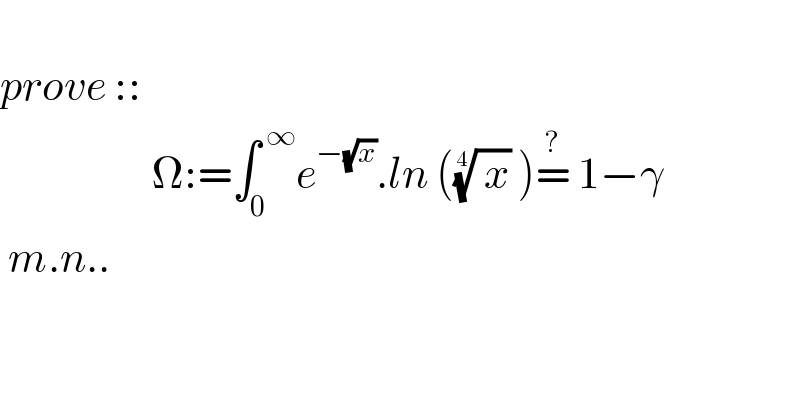   prove ::                     Ω:=∫_0 ^( ∞) e^(−(√x)) .ln ((( x))^(1/4)  )=^?  1−γ   m.n..  