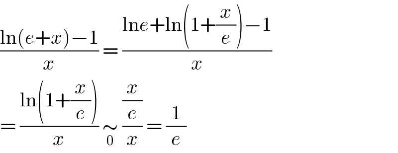 ((ln(e+x)−1)/x) = ((lne+ln(1+(x/e))−1)/x)  = ((ln(1+(x/e)))/x) ∼_0  ((x/e)/x) = (1/e)  