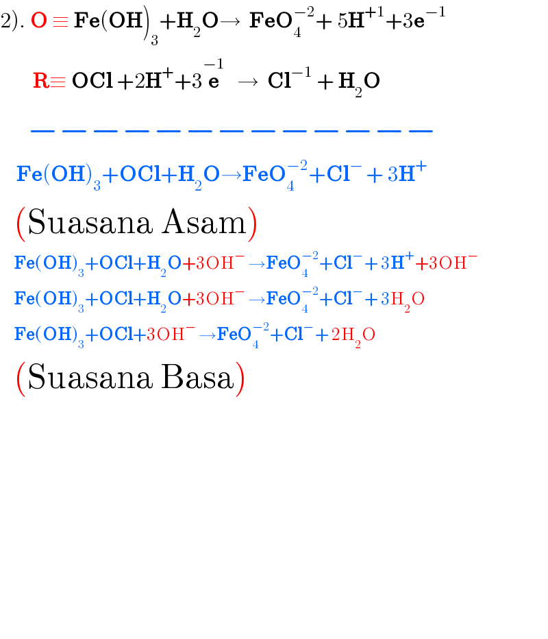 2). O ≡ Fe(OH)_3 +H_2 O→  FeO_4 ^(−2) + 5H^(+1) +3e^(−1)           R≡ OCl +2H^+ +3e^(−1)    →  Cl^(−1)  + H_2 O       −−−−−−−−−−−−−      Fe(OH)_3 +OCl+H_2 O→FeO_4 ^(−2) +Cl^(− ) + 3H^+     (Suasana Asam)       Fe(OH)_3 +OCl+H_2 O+3OH^−  →FeO_4 ^(−2) +Cl^(− ) + 3H^+ +3OH^−        Fe(OH)_3 +OCl+H_2 O+3OH^−  →FeO_4 ^(−2) +Cl^(− ) + 3H_2 O       Fe(OH)_3 +OCl+3OH^−  →FeO_4 ^(−2) +Cl^(− ) + 2H_2 O    (Suasana Basa)                      
