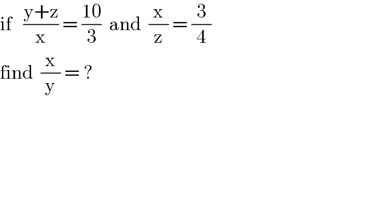 if   ((y+z)/x) = ((10)/3)  and  (x/z) = (3/4)  find  (x/y) = ?  