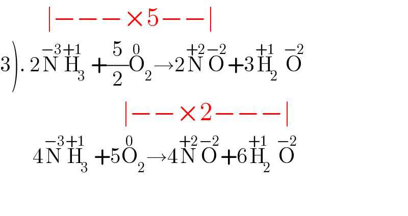          ∣−−−×5−−∣  3). 2N^(−3) H_3 ^(+1) +(5/2)O_2 ^0 →2N^(+2) O^(−2) +3H_2 ^(+1) O^(−2)                           ∣−−×2−−−∣          4N^(−3) H_3 ^(+1) +5O_2 ^0 →4N^(+2) O^(−2) +6H_2 ^(+1) O^(−2)             