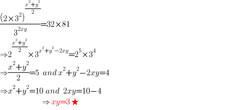 (((2×3^2 )^((x^2 +y^2 )/2) )/3^(2xy) )=32×81  ⇒2^((x^2 +y^2 )/2) ×3^(x^2 +y^2 −2xy) =2^5 ×3^4   ⇒((x^2 +y^2 )/2)=5   and x^2 +y^2 −2xy=4  ⇒x^2 +y^2 =10  and   2xy=10−4                                       ⇒ xy=3 ★  