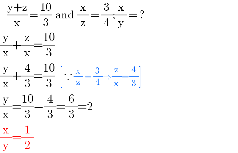    ((y+z)/x) = ((10)/3)  and  (x/z) = (3/4);(x/y) = ?  (y/x)+(z/x)=((10)/3)    (y/x)+(4/3)=((10)/3)  [ ∵ (x/z) = (3/4)⇒(z/x)=(4/3)]  (y/x)=((10)/3)−(4/3)=(6/3)=2  (x/y)=(1/2)  