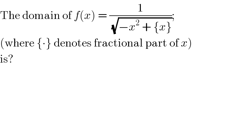 The domain of f(x) = (1/(√(−x^2  + {x})));  (where {∙} denotes fractional part of x)  is?  