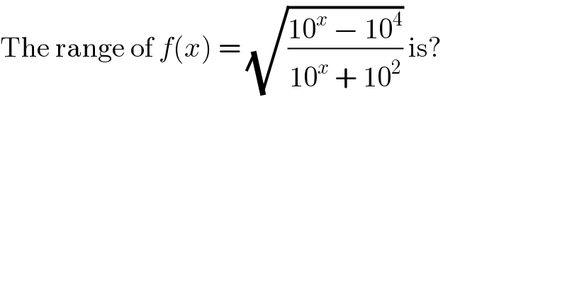 The range of f(x) = (√((10^x  − 10^4 )/(10^x  + 10^2 ))) is?  