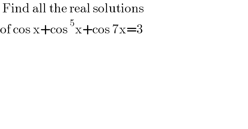  Find all the real solutions  of cos x+cos^5 x+cos 7x=3  