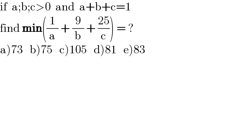 if  a;b;c>0  and  a+b+c=1  find min((1/a) + (9/b) + ((25)/c)) = ?  a)73   b)75   c)105   d)81   e)83  