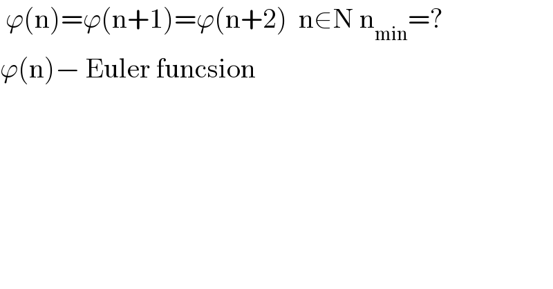  ϕ(n)=ϕ(n+1)=ϕ(n+2)  n∈N n_(min) =?  ϕ(n)− Euler funcsion        