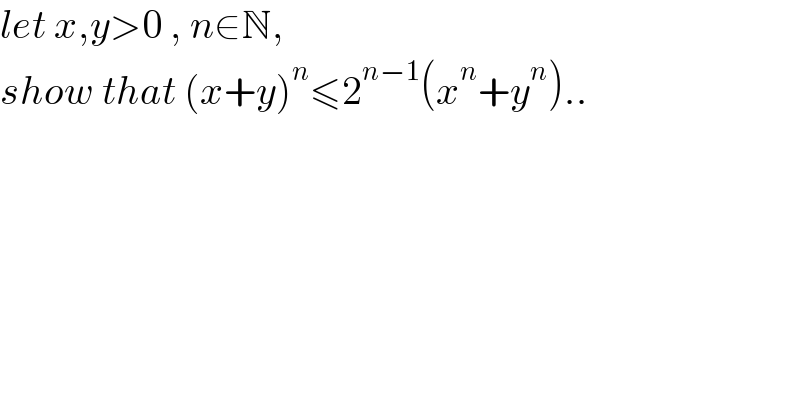 let x,y>0 , n∈N,  show that (x+y)^n ≤2^(n−1) (x^n +y^n )..  