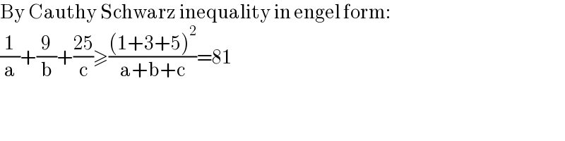 By Cauthy Schwarz inequality in engel form:  (1/a)+(9/b)+((25)/c)≥(((1+3+5)^2 )/(a+b+c))=81  