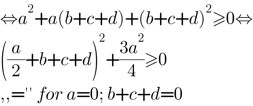 ⇔a^2 +a(b+c+d)+(b+c+d)^2 ≥0⇔  ((a/2)+b+c+d)^2 +((3a^2 )/4)≥0  ,,=′′ for a=0; b+c+d=0  