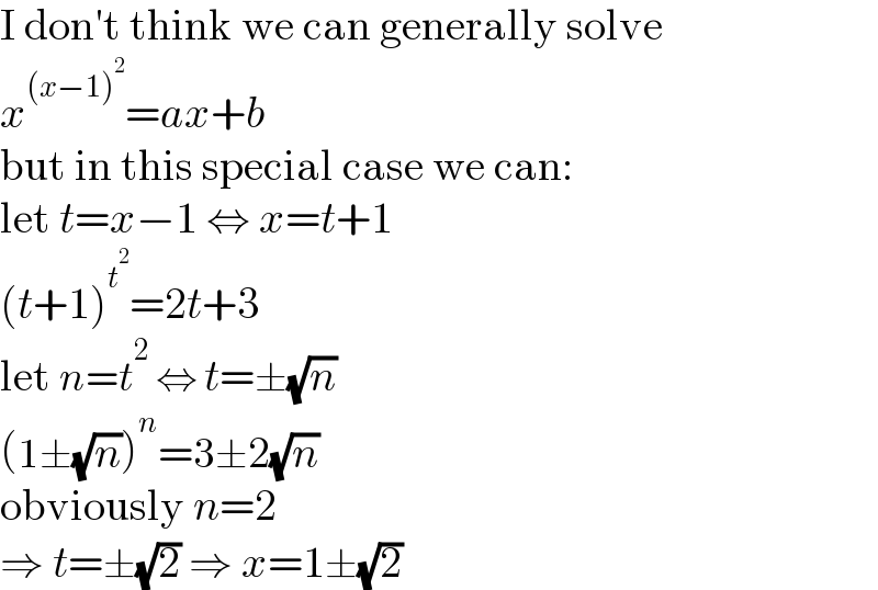 I don′t think we can generally solve  x^((x−1)^2 ) =ax+b  but in this special case we can:  let t=x−1 ⇔ x=t+1  (t+1)^t^2  =2t+3  let n=t^2  ⇔ t=±(√n)  (1±(√n))^n =3±2(√n)  obviously n=2  ⇒ t=±(√2) ⇒ x=1±(√2)  