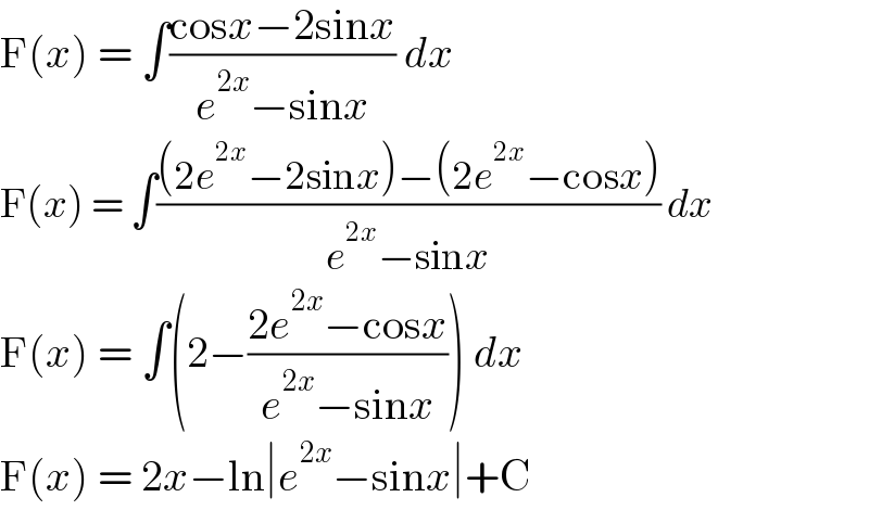 F(x) = ∫((cosx−2sinx)/(e^(2x) −sinx)) dx  F(x) = ∫(((2e^(2x) −2sinx)−(2e^(2x) −cosx))/(e^(2x) −sinx)) dx  F(x) = ∫(2−((2e^(2x) −cosx)/(e^(2x) −sinx))) dx  F(x) = 2x−ln∣e^(2x) −sinx∣+C  