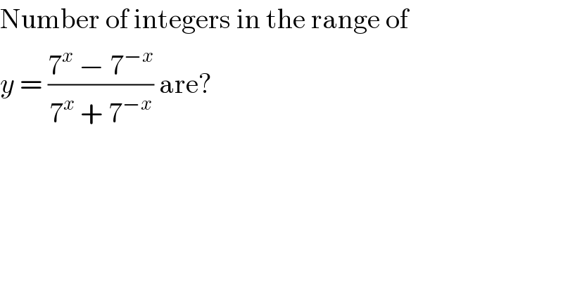 Number of integers in the range of  y = ((7^x  − 7^(−x) )/(7^x  + 7^(−x) )) are?  