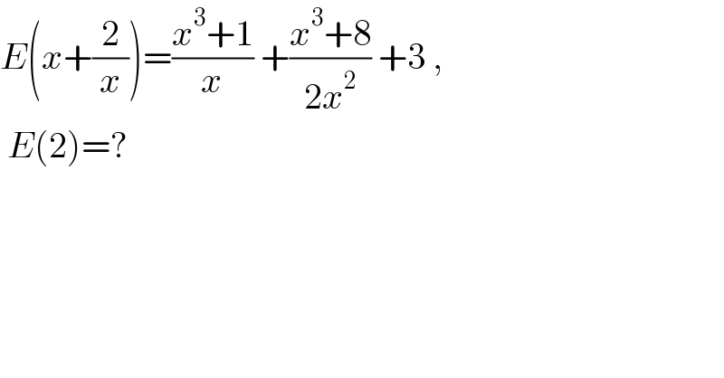 E(x+(2/x))=((x^3 +1)/x) +((x^3 +8)/(2x^2 )) +3 ,   E(2)=?  