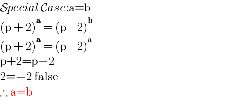 Special Case:a=b  (p + 2)^a  = (p - 2)^b   (p + 2)^a  = (p - 2)^a   p+2=p−2  2=−2 false  ∴ a≠b  