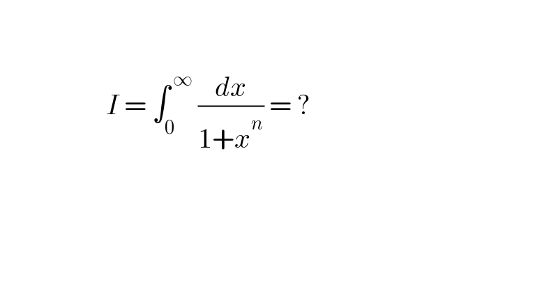                         I = ∫_(0 ) ^( ∞)  (dx/(1+x^n )) = ?        