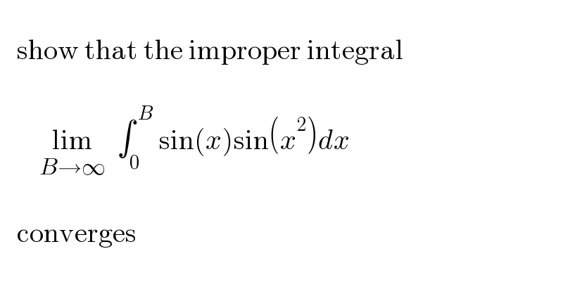       show that the improper integral              lim_(B→∞)   ∫_0 ^( B)  sin(x)sin(x^2 )dx         converges     