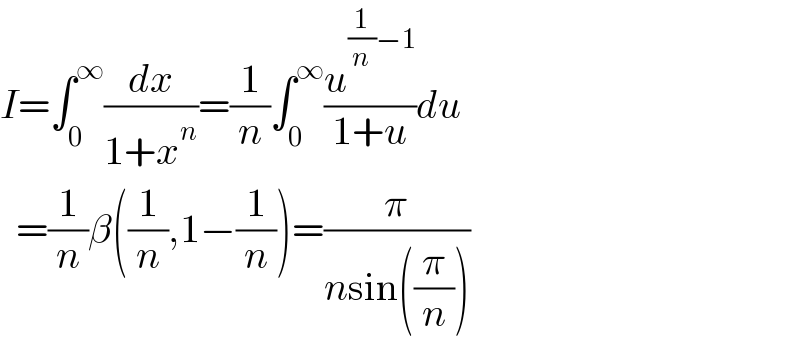 I=∫_0 ^∞ (dx/(1+x^n ))=(1/n)∫_0 ^∞ (u^((1/n)−1) /(1+u))du    =(1/n)β((1/n),1−(1/n))=(π/(nsin((π/n))))  