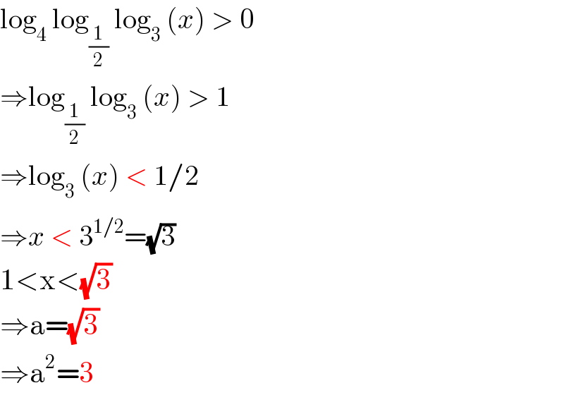 log_4  log_(1/2)  log_3  (x) > 0  ⇒log_(1/2)  log_3  (x) > 1  ⇒log_3  (x) < 1/2  ⇒x < 3^(1/2) =(√3)  1<x<(√3)  ⇒a=(√3)  ⇒a^2 =3  