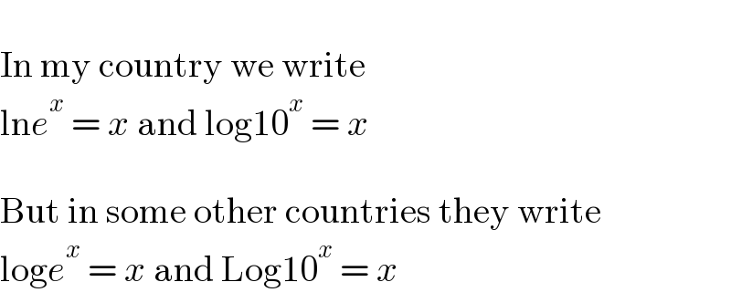  In my country we write  lne^x  = x and log10^x  = x    But in some other countries they write  loge^x  = x and Log10^x  = x  