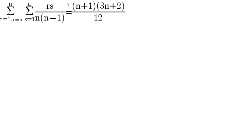 Σ_(r=1,r≠s) ^n   Σ_(s=1) ^n ((rs)/(n(n−1)))=^? (((n+1)(3n+2))/(12))  